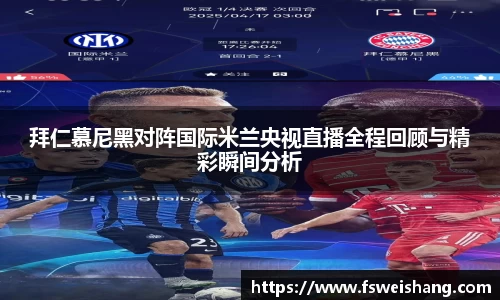 拜仁慕尼黑对阵国际米兰央视直播全程回顾与精彩瞬间分析