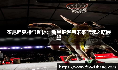 本尼迪克特马图林：新星崛起与未来篮球之路展望