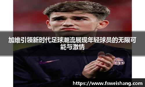 加维引领新时代足球潮流展现年轻球员的无限可能与激情
