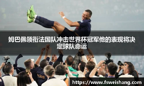 姆巴佩领衔法国队冲击世界杯冠军他的表现将决定球队命运
