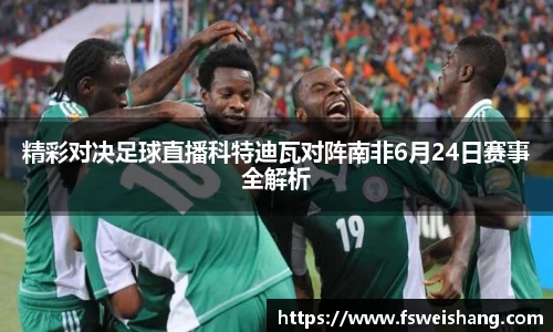 精彩对决足球直播科特迪瓦对阵南非6月24日赛事全解析