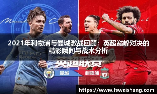 2021年利物浦与曼城激战回顾：英超巅峰对决的精彩瞬间与战术分析