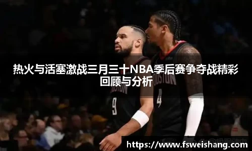 热火与活塞激战三月三十NBA季后赛争夺战精彩回顾与分析