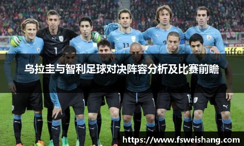 乌拉圭与智利足球对决阵容分析及比赛前瞻