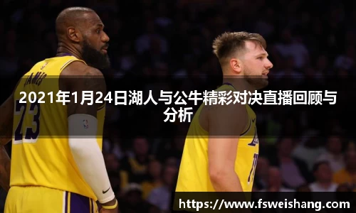 2021年1月24日湖人与公牛精彩对决直播回顾与分析